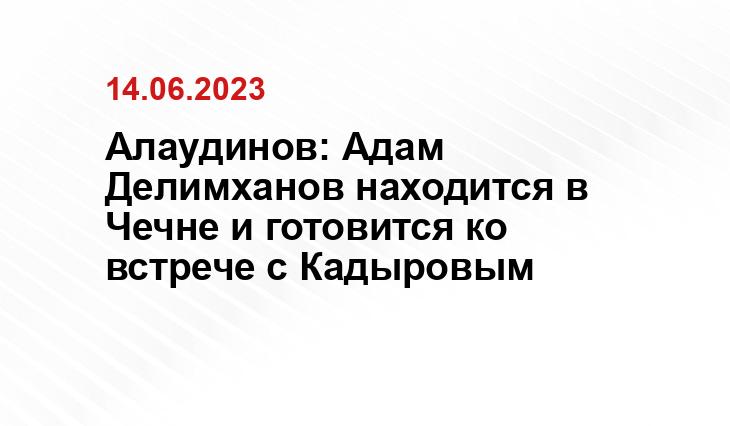 Алаудинов: Адам Делимханов находится в Чечне и готовится ко встрече с Кадыровым