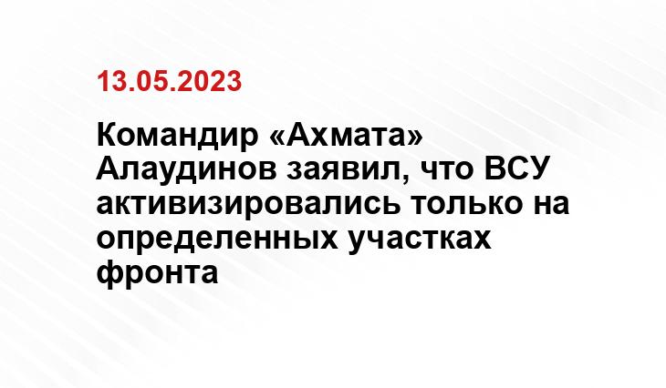 Командир «Ахмата» Алаудинов заявил, что ВСУ активизировались только на определенных участках фронта